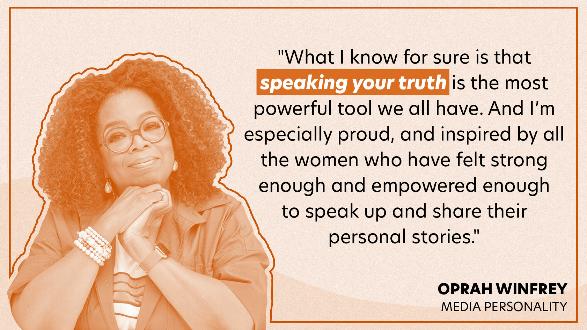 "What I know for sure is that speaking your truth is the most powerful tool we all have. And I’m especially proud, and inspired by all the women who have felt strong enough and empowered enough to speak up and share their personal stories."