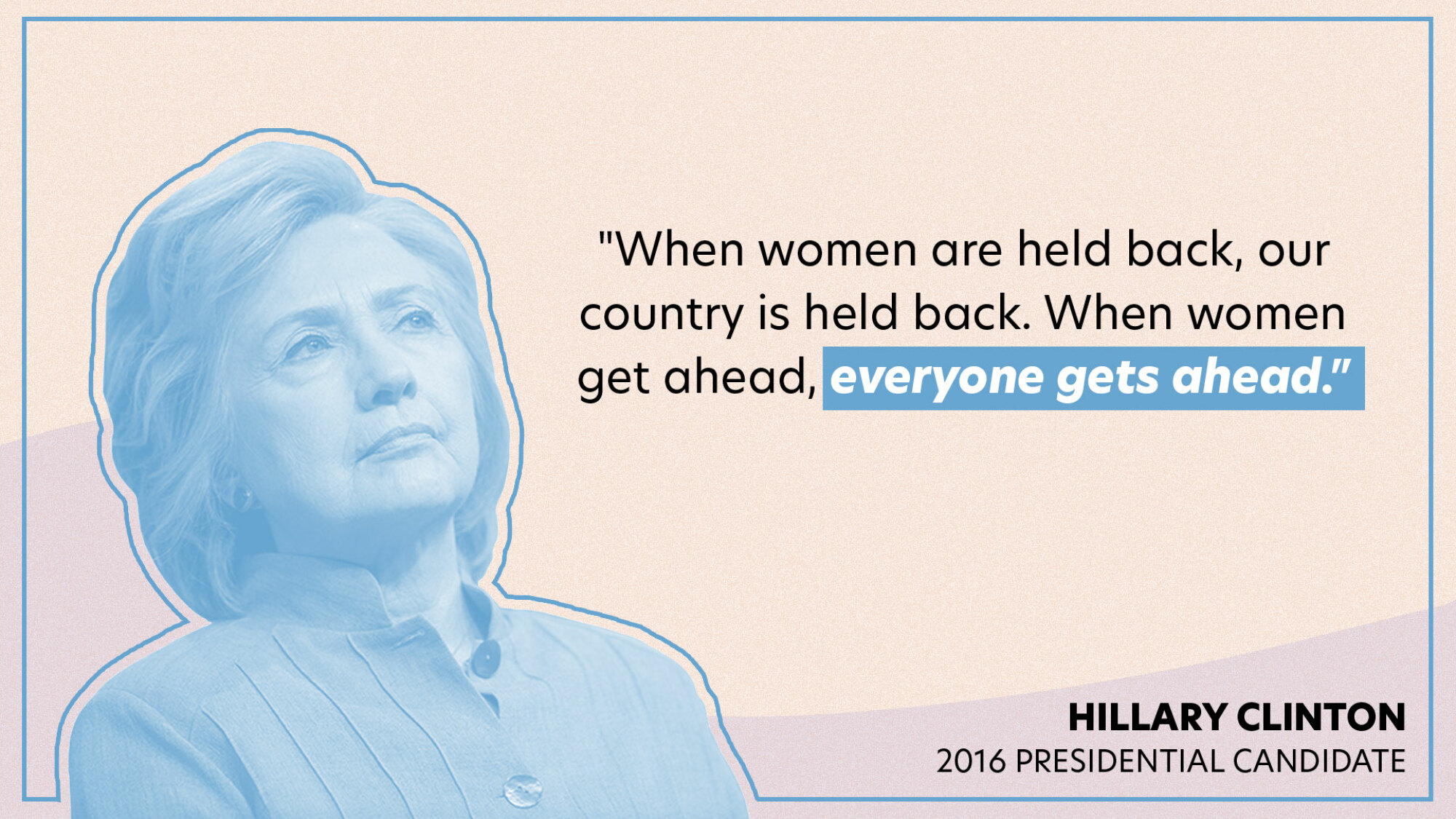 "When women are held back, our country is held back. When women get ahead, everyone gets ahead."